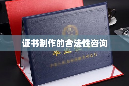 周口证书制作的合法性咨询